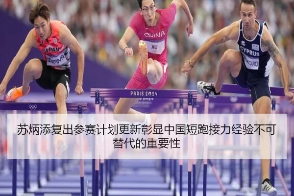 苏炳添复出参赛计划更新彰显中国短跑接力经验不可替代的重要性
